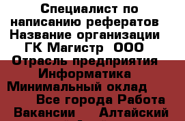 Специалист по написанию рефератов › Название организации ­ ГК Магистр, ООО › Отрасль предприятия ­ Информатика › Минимальный оклад ­ 15 000 - Все города Работа » Вакансии   . Алтайский край,Алейск г.